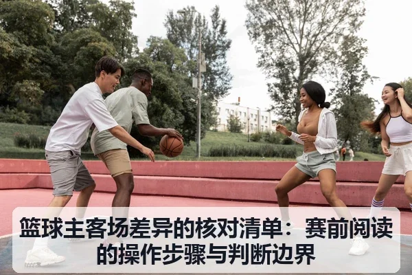 篮球主客场差异的核对清单:赛前阅读的操作步骤与判断边界